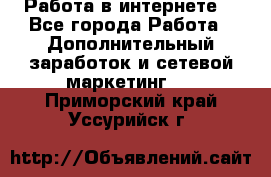 Работа в интернете  - Все города Работа » Дополнительный заработок и сетевой маркетинг   . Приморский край,Уссурийск г.